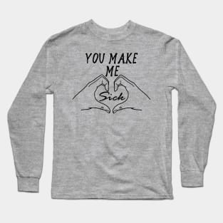 You Make Me Sick - Funny, Meme, Parody Long Sleeve T-Shirt